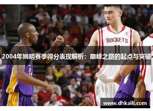 2004年姚明赛季得分表现解析：巅峰之路的起点与突破