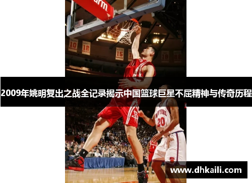 2009年姚明复出之战全记录揭示中国篮球巨星不屈精神与传奇历程