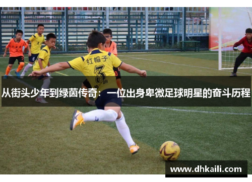 从街头少年到绿茵传奇：一位出身卑微足球明星的奋斗历程
