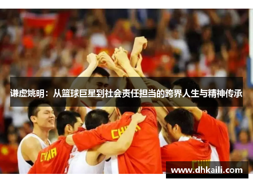 谦虚姚明：从篮球巨星到社会责任担当的跨界人生与精神传承