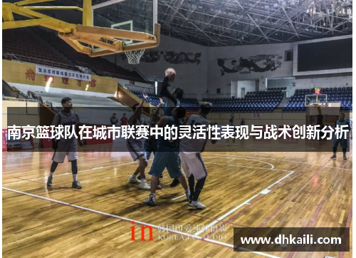 南京篮球队在城市联赛中的灵活性表现与战术创新分析