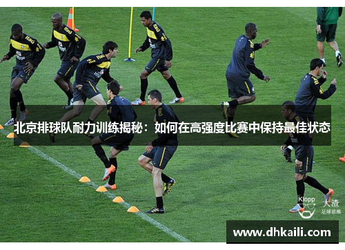 北京排球队耐力训练揭秘：如何在高强度比赛中保持最佳状态