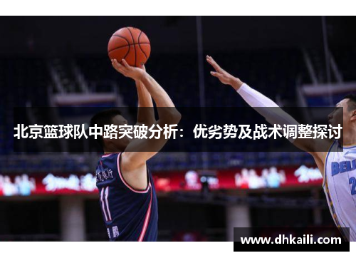 北京篮球队中路突破分析：优劣势及战术调整探讨