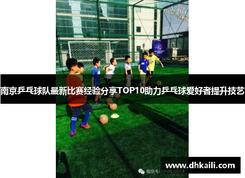 南京乒乓球队最新比赛经验分享TOP10助力乒乓球爱好者提升技艺