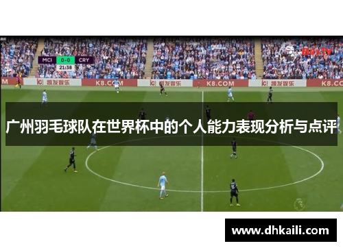 广州羽毛球队在世界杯中的个人能力表现分析与点评