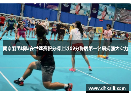 南京羽毛球队在世锦赛积分榜上以99分稳居第一名展现强大实力