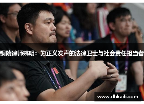 铜陵律师姚明：为正义发声的法律卫士与社会责任担当者