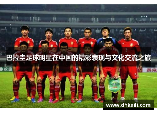 巴拉圭足球明星在中国的精彩表现与文化交流之旅