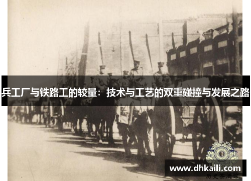 兵工厂与铁路工的较量：技术与工艺的双重碰撞与发展之路