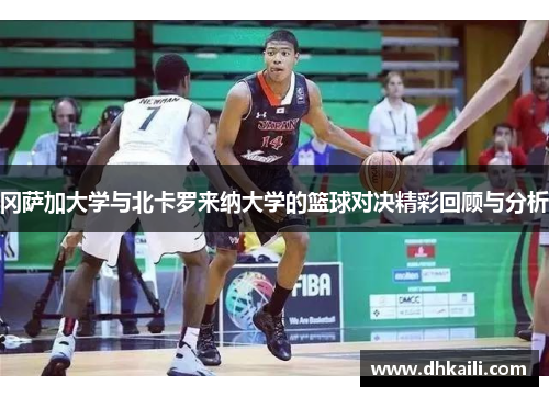 冈萨加大学与北卡罗来纳大学的篮球对决精彩回顾与分析