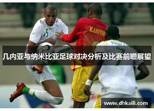 几内亚与纳米比亚足球对决分析及比赛前瞻展望