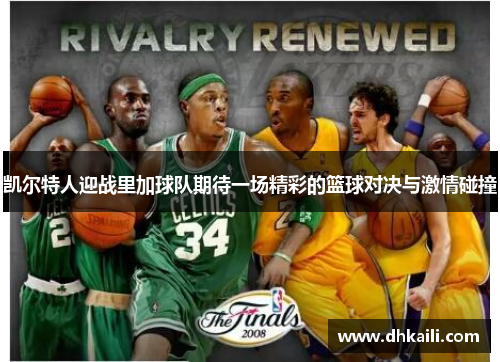 凯尔特人迎战里加球队期待一场精彩的篮球对决与激情碰撞