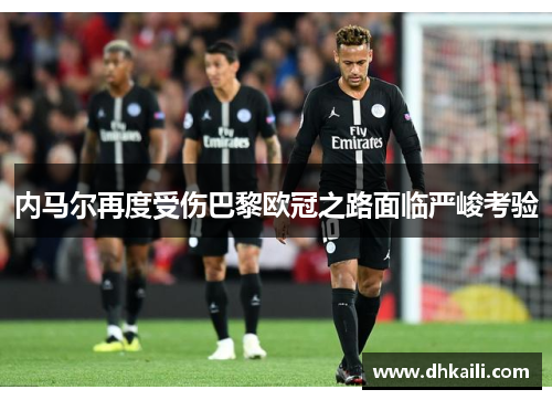 内马尔再度受伤巴黎欧冠之路面临严峻考验