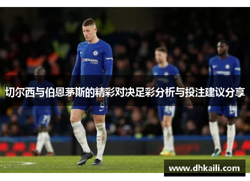 切尔西与伯恩茅斯的精彩对决足彩分析与投注建议分享