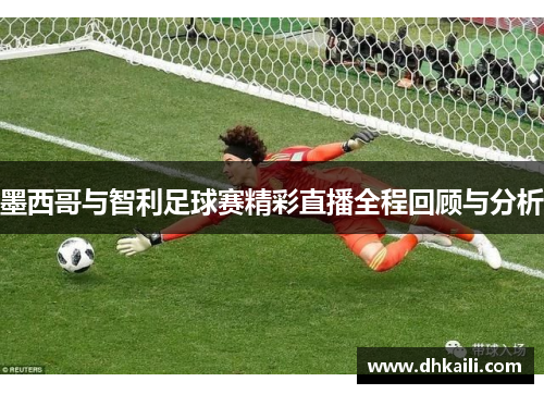 墨西哥与智利足球赛精彩直播全程回顾与分析