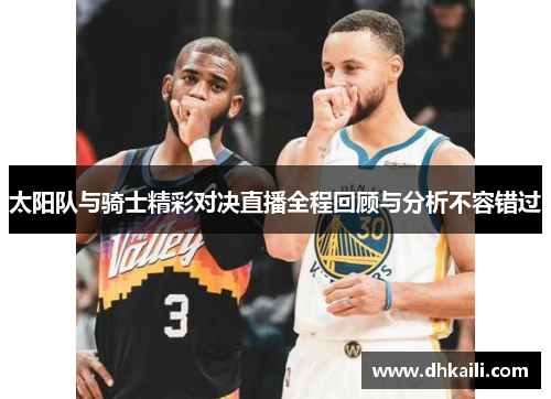 太阳队与骑士精彩对决直播全程回顾与分析不容错过