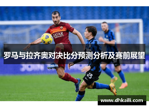 罗马与拉齐奥对决比分预测分析及赛前展望